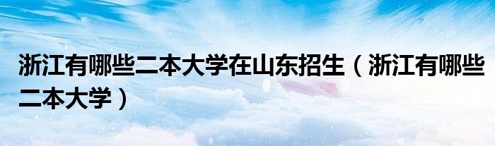 浙江有哪些二本大学在山东招生（浙江有哪些二本大学）
