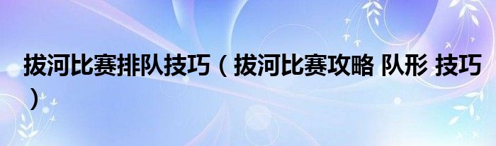 拔河比赛排队技巧（拔河比赛攻略 队形 技巧）
