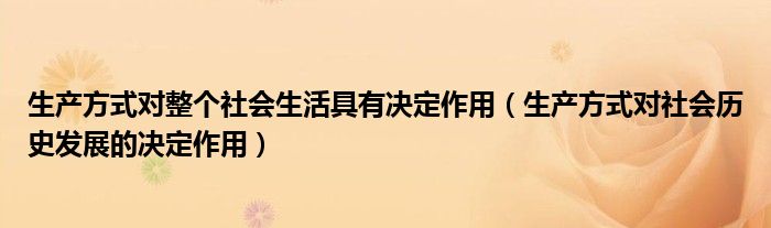 生产方式对整个社会生活具有决定作用（生产方式对社会历史发展的决定作用）