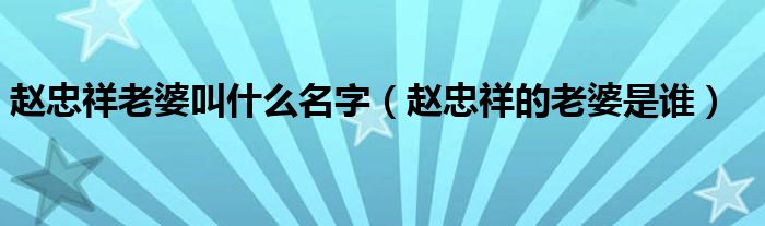 赵忠祥老婆叫什么名字（赵忠祥的老婆是谁）