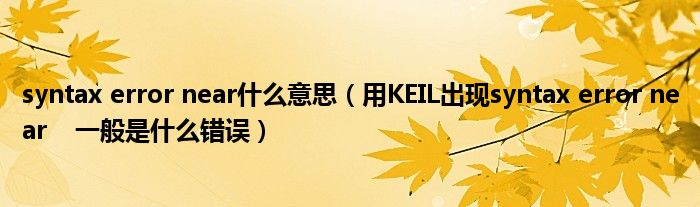 syntax error near什么意思（用KEIL出现syntax error near    一般是什么错误）