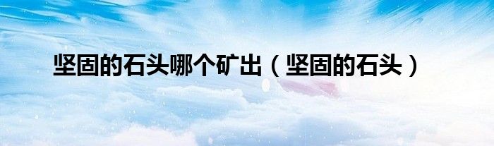 坚固的石头哪个矿出（坚固的石头）