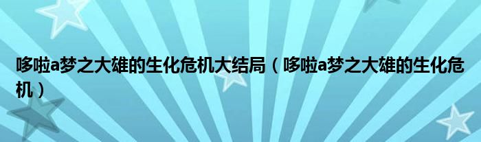 哆啦a梦之大雄的生化危机大结局（哆啦a梦之大雄的生化危机）