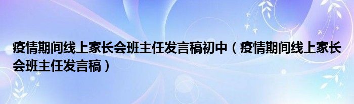 疫情期间线上家长会班主任发言稿初中（疫情期间线上家长会班主任发言稿）