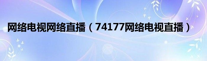 网络电视网络直播（74177网络电视直播）