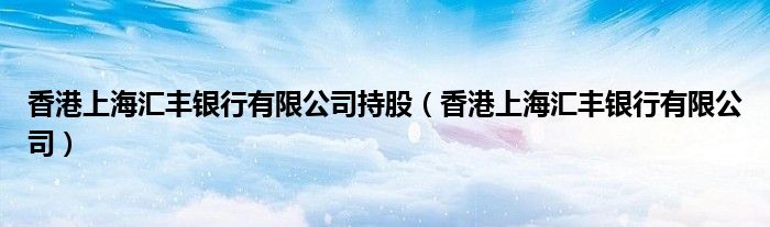 香港上海汇丰银行有限公司持股（香港上海汇丰银行有限公司）