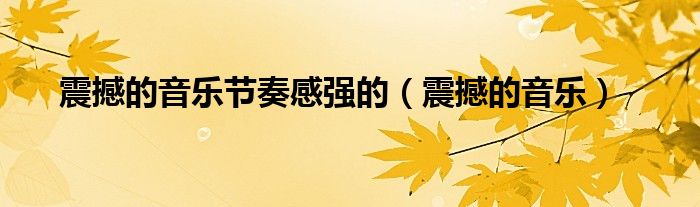 震撼的音乐节奏感强的（震撼的音乐）