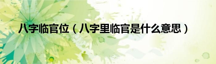 八字临官位（八字里临官是什么意思）