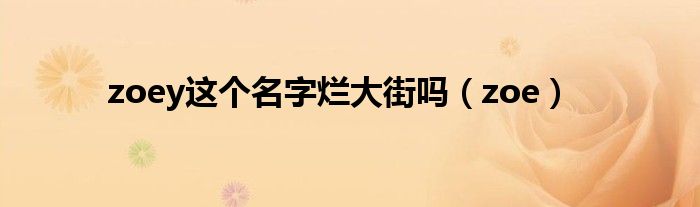 zoey这个名字烂大街吗（zoe）