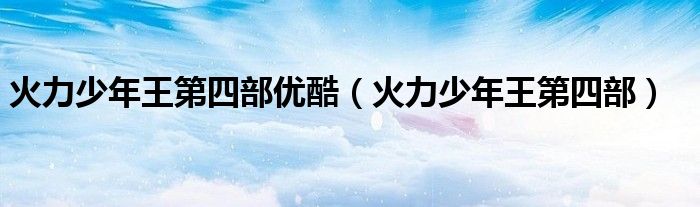 火力少年王第四部优酷（火力少年王第四部）