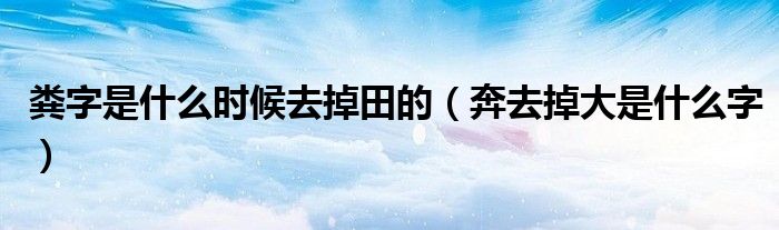 粪字是什么时候去掉田的（奔去掉大是什么字）