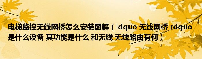 电梯监控无线网桥怎么安装图解（ldquo 无线网桥 rdquo 是什么设备 其功能是什么 和无线 无线路由有何）