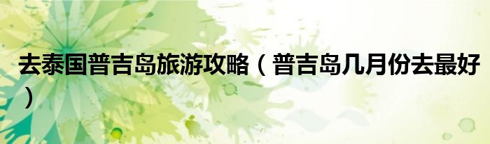 去泰国普吉岛旅游攻略（普吉岛几月份去最好）