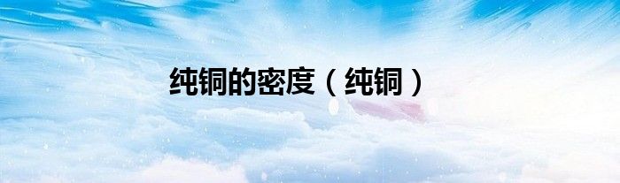 纯铜的密度（纯铜）