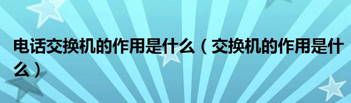 电话交换机的作用是什么（交换机的作用是什么）