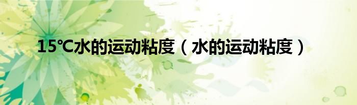 15℃水的运动粘度（水的运动粘度）