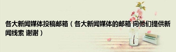 各大新闻媒体投稿邮箱（各大新闻媒体的邮箱 向他们提供新闻线索 谢谢）