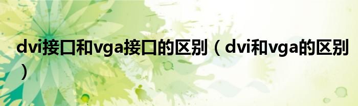 dvi接口和vga接口的区别（dvi和vga的区别）