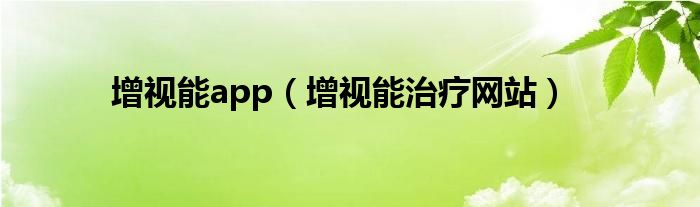 增视能app（增视能治疗网站）