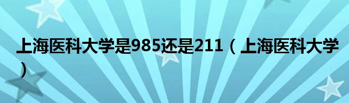 上海医科大学是985还是211（上海医科大学）