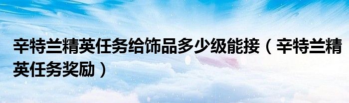 辛特兰精英任务给饰品多少级能接（辛特兰精英任务奖励）