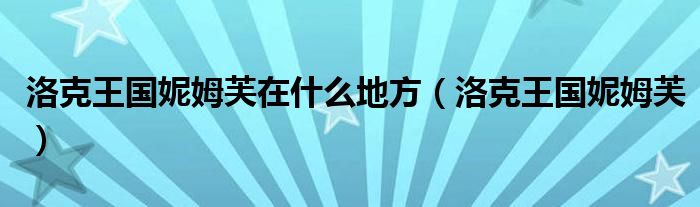 洛克王国妮姆芙在什么地方（洛克王国妮姆芙）