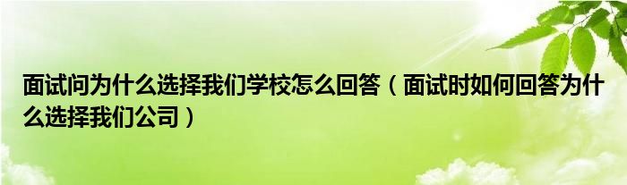 面试问为什么选择我们学校怎么回答（面试时如何回答为什么选择我们公司）