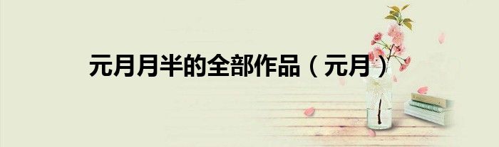 元月月半的全部作品（元月）