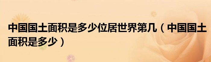 中国国土面积是多少位居世界第几（中国国土面积是多少）