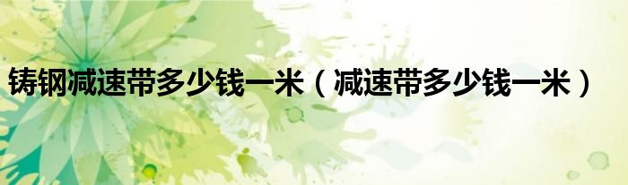 铸钢减速带多少钱一米（减速带多少钱一米）