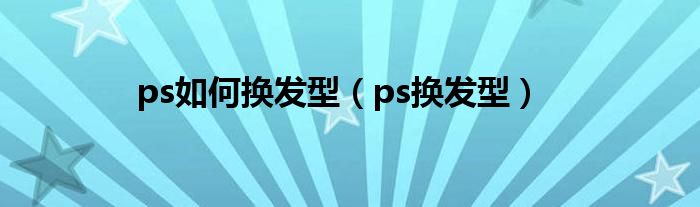ps如何换发型（ps换发型）