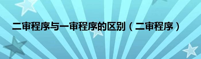 二审程序与一审程序的区别（二审程序）
