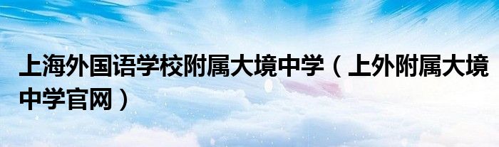 上海外国语学校附属大境中学（上外附属大境中学官网）