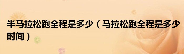 半马拉松跑全程是多少（马拉松跑全程是多少时间）