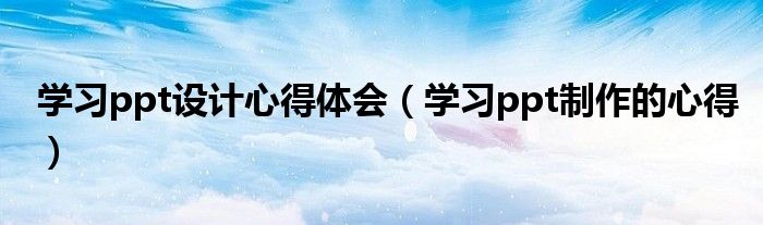 学习ppt设计心得体会（学习ppt制作的心得）