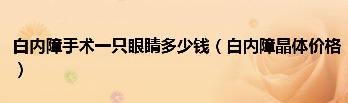 白内障手术一只眼睛多少钱（白内障晶体价格）