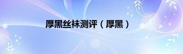 厚黑丝袜测评（厚黑）