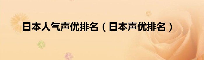 日本人气声优排名（日本声优排名）