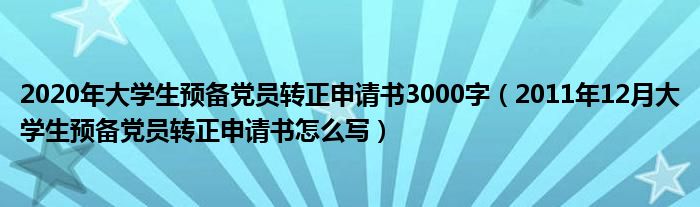 2020年大学生预备党员转正申请书3000字（2011年12月大学生预备党员转正申请书怎么写）