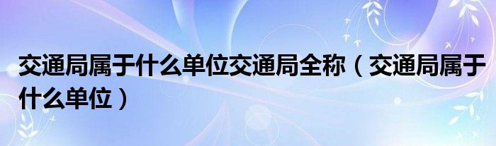 交通局属于什么单位交通局全称（交通局属于什么单位）