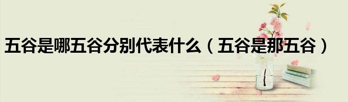 五谷是哪五谷分别代表什么（五谷是那五谷）