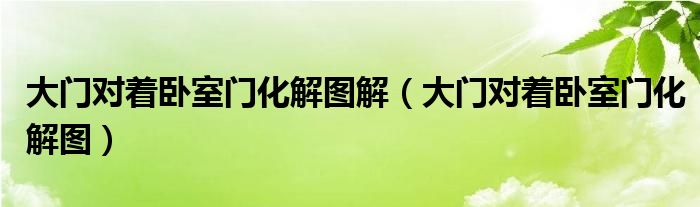 大门对着卧室门化解图解（大门对着卧室门化解图）