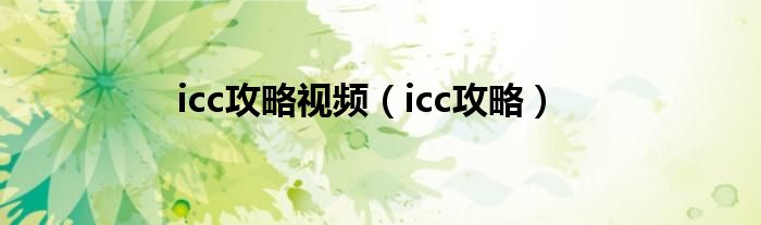 icc攻略视频（icc攻略）