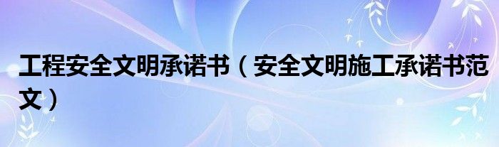 工程安全文明承诺书（安全文明施工承诺书范文）