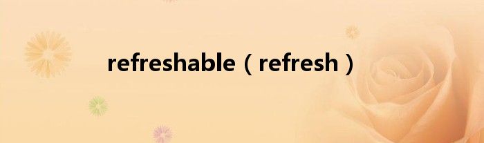 refreshable（refresh）