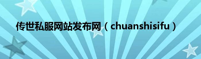 传世私服网站发布网（chuanshisifu）