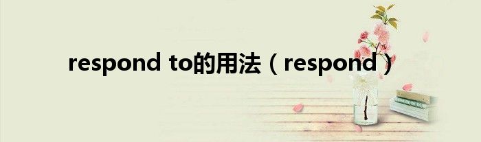 respond to的用法（respond）
