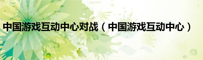 中国游戏互动中心对战（中国游戏互动中心）