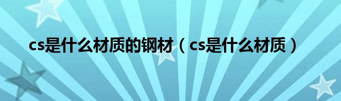 cs是什么材质的钢材（cs是什么材质）