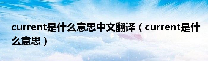 current是什么意思中文翻译（current是什么意思）
